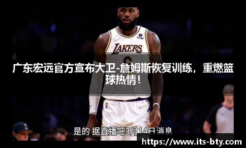 广东宏远官方宣布大卫-詹姆斯恢复训练，重燃篮球热情！