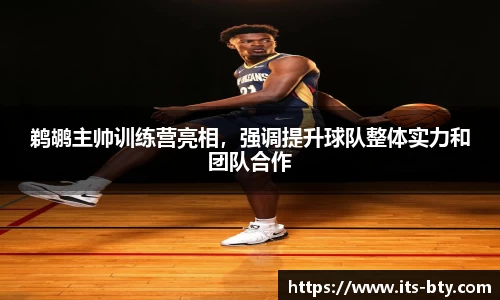 鹈鹕主帅训练营亮相，强调提升球队整体实力和团队合作