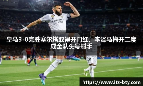 皇马3-0完胜塞尔塔取得开门红，本泽马梅开二度成全队头号射手