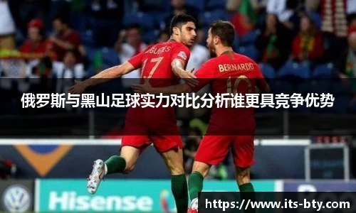 俄罗斯与黑山足球实力对比分析谁更具竞争优势