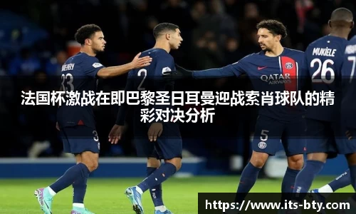 法国杯激战在即巴黎圣日耳曼迎战索肖球队的精彩对决分析