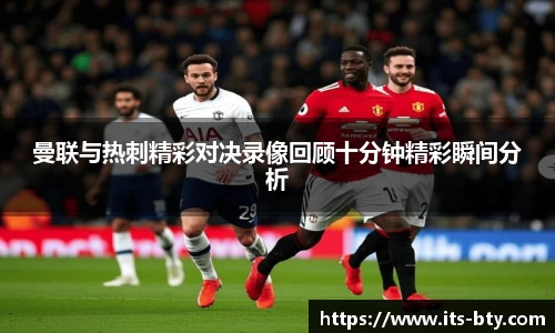 曼联与热刺精彩对决录像回顾十分钟精彩瞬间分析