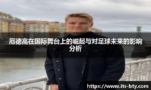 厄德高在国际舞台上的崛起与对足球未来的影响分析