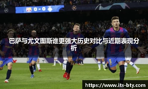 巴萨与尤文图斯谁更强大历史对比与近期表现分析
