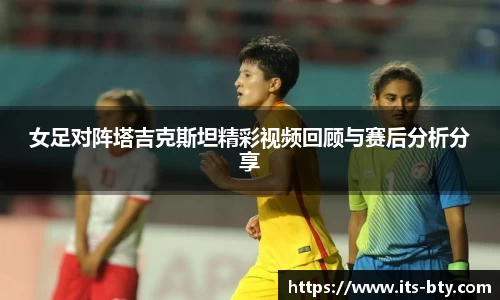女足对阵塔吉克斯坦精彩视频回顾与赛后分析分享