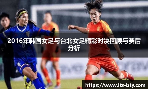 2016年韩国女足与台北女足精彩对决回顾与赛后分析