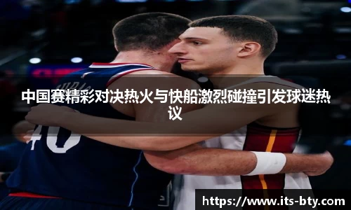 中国赛精彩对决热火与快船激烈碰撞引发球迷热议