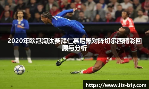 2020年欧冠淘汰赛拜仁慕尼黑对阵切尔西精彩回顾与分析
