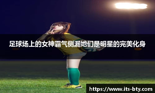 足球场上的女神霸气侧漏她们是明星的完美化身
