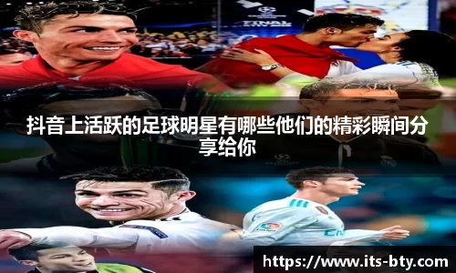 抖音上活跃的足球明星有哪些他们的精彩瞬间分享给你