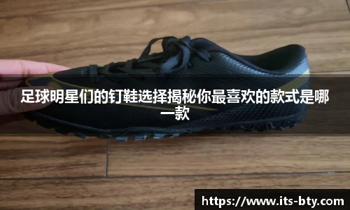 足球明星们的钉鞋选择揭秘你最喜欢的款式是哪一款