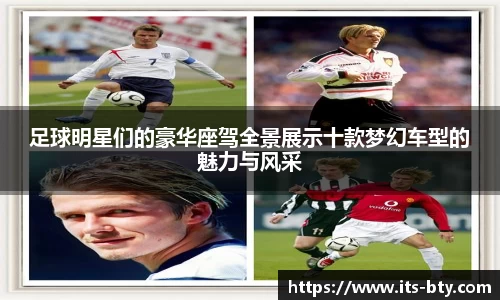 足球明星们的豪华座驾全景展示十款梦幻车型的魅力与风采