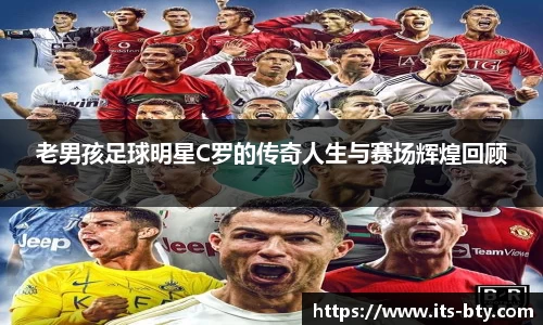 老男孩足球明星C罗的传奇人生与赛场辉煌回顾