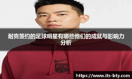 耐克签约的足球明星有哪些他们的成就与影响力分析