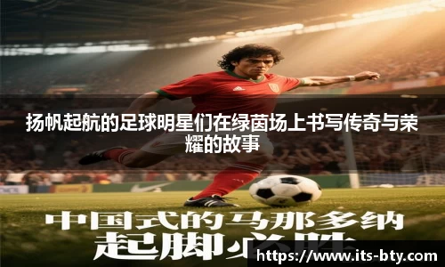 扬帆起航的足球明星们在绿茵场上书写传奇与荣耀的故事